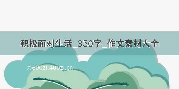 积极面对生活_350字_作文素材大全