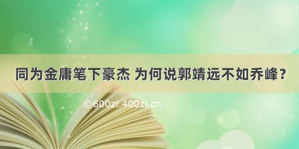 同为金庸笔下豪杰 为何说郭靖远不如乔峰？