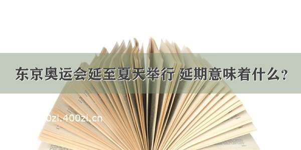 东京奥运会延至夏天举行 延期意味着什么？