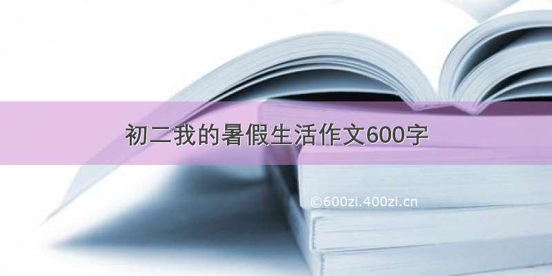 初二我的暑假生活作文600字