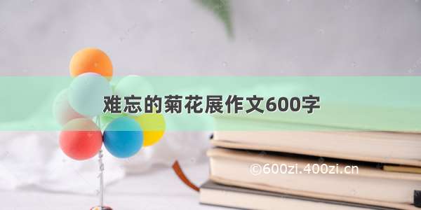 难忘的菊花展作文600字