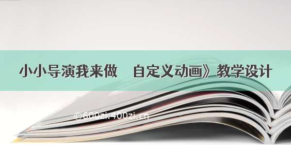 小小导演我来做──自定义动画》教学设计