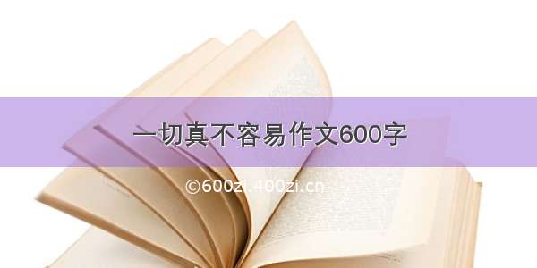 一切真不容易作文600字