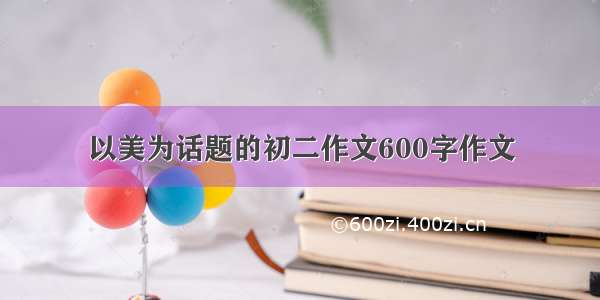 以美为话题的初二作文600字作文