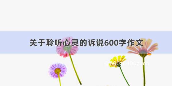 关于聆听心灵的诉说600字作文