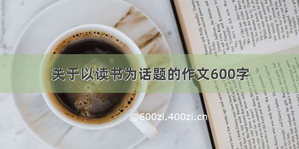 关于以读书为话题的作文600字