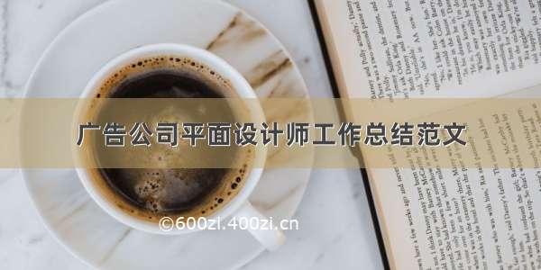 广告公司平面设计师工作总结范文