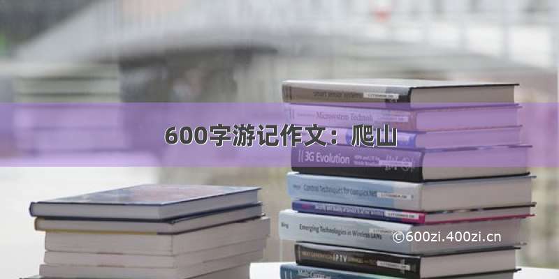 600字游记作文：爬山