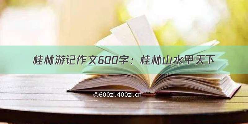 桂林游记作文600字：桂林山水甲天下