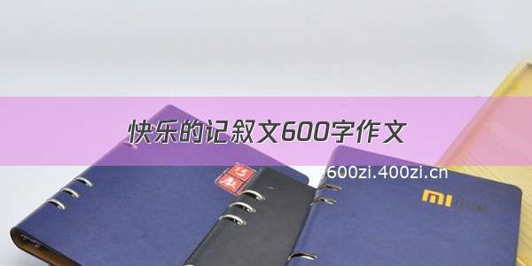 快乐的记叙文600字作文