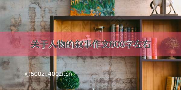 关于人物的叙事作文600字左右