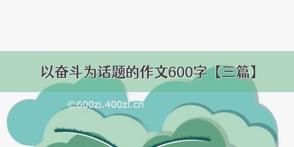 以奋斗为话题的作文600字【三篇】