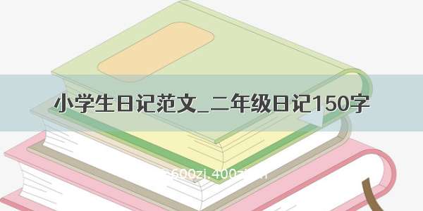 小学生日记范文_二年级日记150字