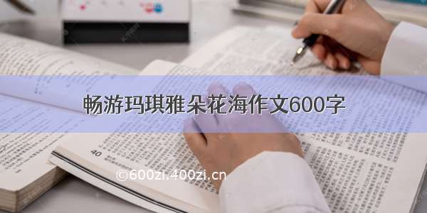 畅游玛琪雅朵花海作文600字