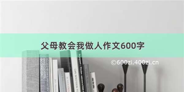 父母教会我做人作文600字