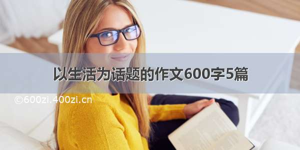 以生活为话题的作文600字5篇