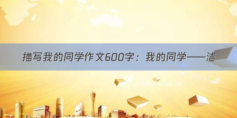 描写我的同学作文600字：我的同学——洁