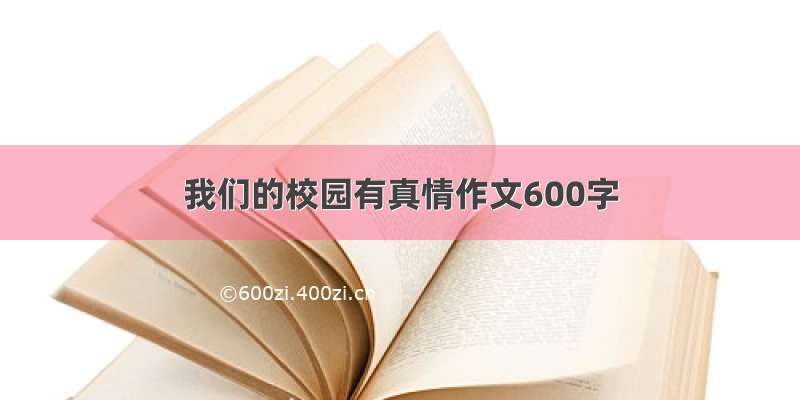 我们的校园有真情作文600字