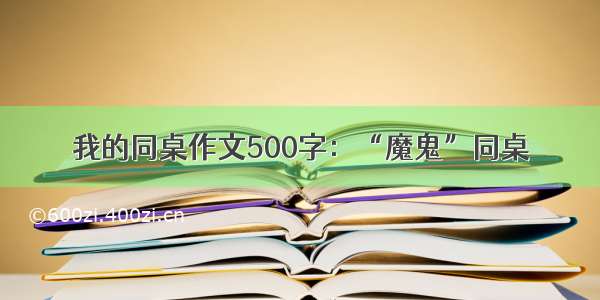 我的同桌作文500字：“魔鬼”同桌