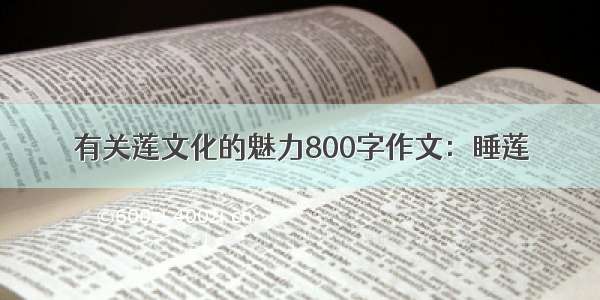 有关莲文化的魅力800字作文：睡莲