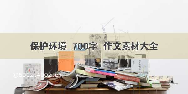 保护环境_700字_作文素材大全