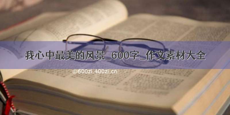 我心中最美的风景_600字_作文素材大全