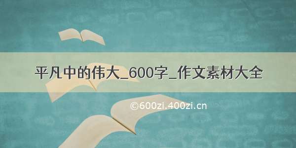 平凡中的伟大_600字_作文素材大全