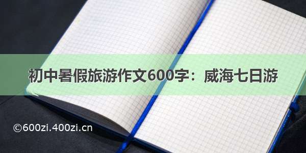 初中暑假旅游作文600字：威海七日游