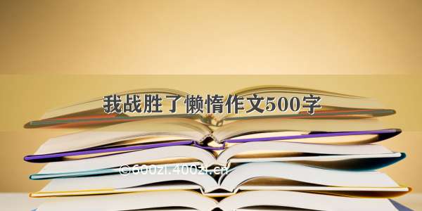 我战胜了懒惰作文500字