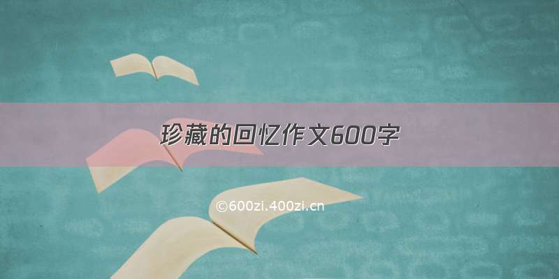 珍藏的回忆作文600字