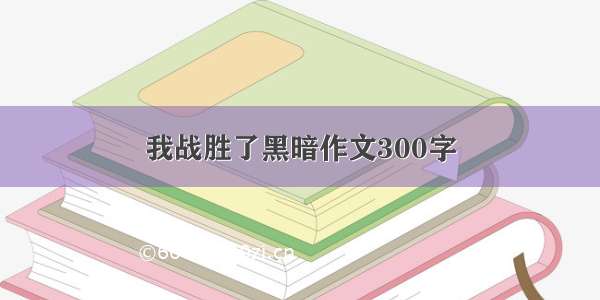 我战胜了黑暗作文300字