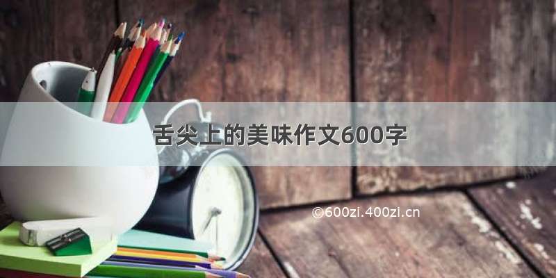 舌尖上的美味作文600字