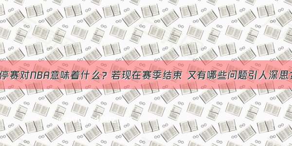 停赛对NBA意味着什么？若现在赛季结束 又有哪些问题引人深思？