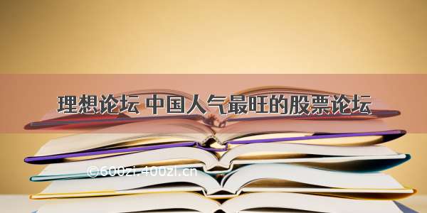 理想论坛 中国人气最旺的股票论坛