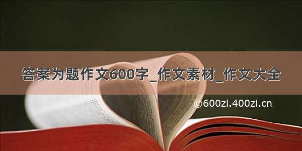 答案为题作文600字_作文素材_作文大全