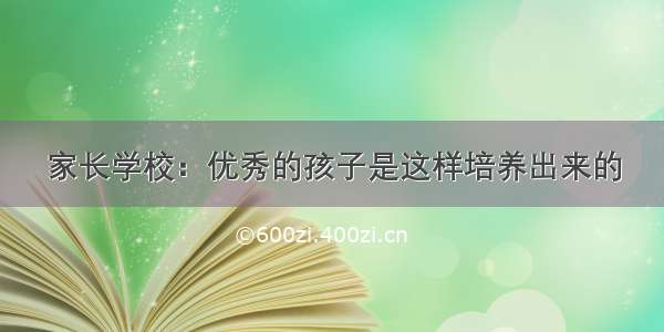 家长学校：优秀的孩子是这样培养出来的