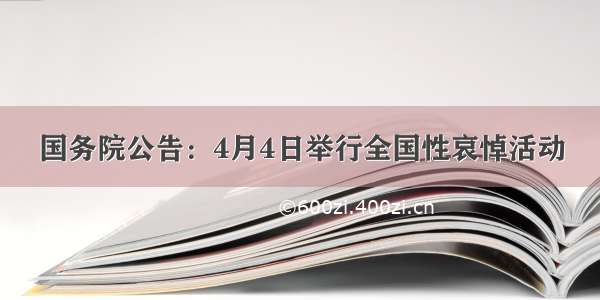 国务院公告：4月4日举行全国性哀悼活动