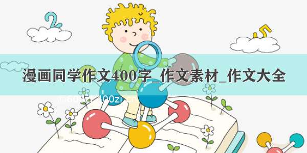 漫画同学作文400字_作文素材_作文大全