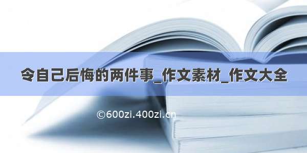 令自己后悔的两件事_作文素材_作文大全