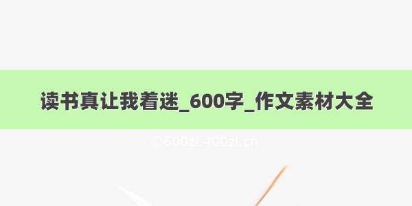 读书真让我着迷_600字_作文素材大全