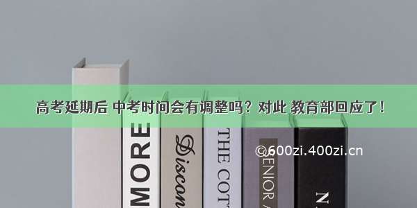 高考延期后 中考时间会有调整吗？对此 教育部回应了！