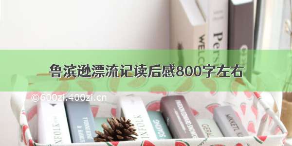 鲁滨逊漂流记读后感800字左右