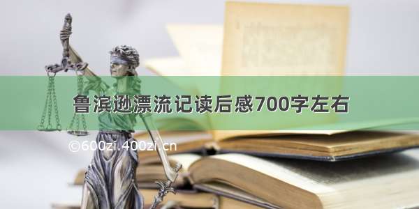 鲁滨逊漂流记读后感700字左右