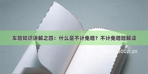 车险知识讲解之四：什么是不计免赔？不计免赔险解读