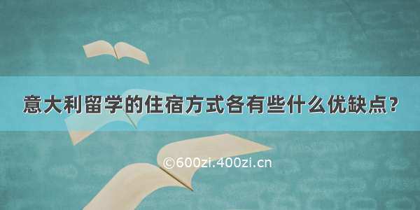 意大利留学的住宿方式各有些什么优缺点？