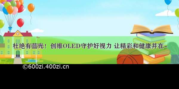 杜绝有蓝光！创维OLED守护好视力 让精彩和健康并在~