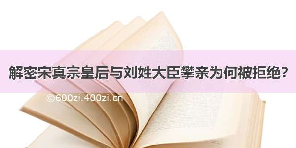 解密宋真宗皇后与刘姓大臣攀亲为何被拒绝？