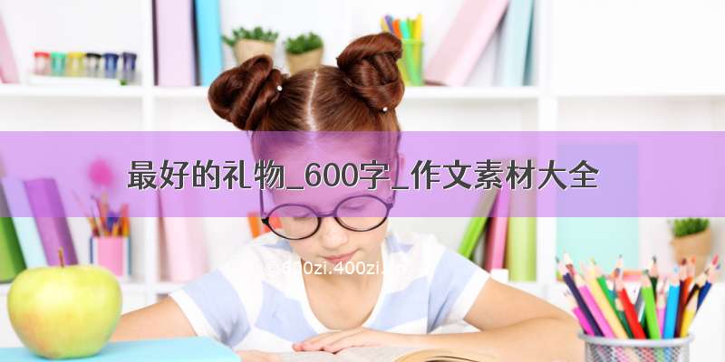 最好的礼物_600字_作文素材大全