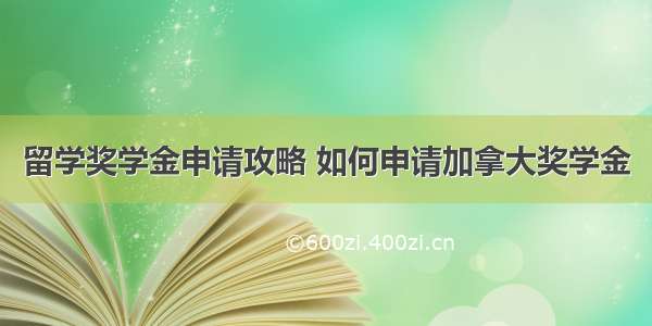 留学奖学金申请攻略 如何申请加拿大奖学金