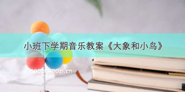 小班下学期音乐教案《大象和小鸟》